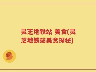 灵芝地铁站 美食(灵芝地铁站美食探秘)