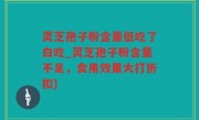灵芝孢子粉含量低吃了白吃_灵芝孢子粉含量不足，食用效果大打折扣)