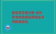 嘉信灵芝孢子粉 滋补养生的优质选择蕴含多种健康益处