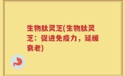 生物肽灵芝(生物肽灵芝：促进免疫力，延缓衰老)