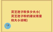 灵芝孢子粉多少大小(灵芝孢子粉的建议用量和大小说明)