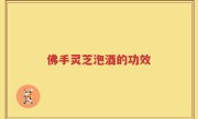 佛手灵芝泡酒的功效