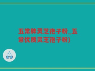 五常牌灵芝孢子粉_五常优质灵芝孢子粉)