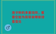孢子粉的多重功效，看看它能为你带来哪些惊喜变化