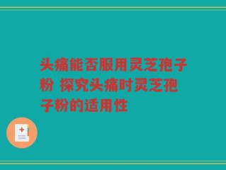 头痛能否服用灵芝孢子粉 探究头痛时灵芝孢子粉的适用性