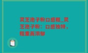 灵芝孢子粉口感粗_灵芝孢子粉：口感独特，粗重而浓郁