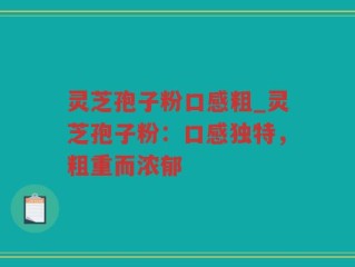 灵芝孢子粉口感粗_灵芝孢子粉：口感独特，粗重而浓郁