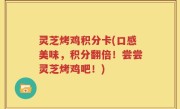 灵芝烤鸡积分卡(口感美味，积分翻倍！尝尝灵芝烤鸡吧！)