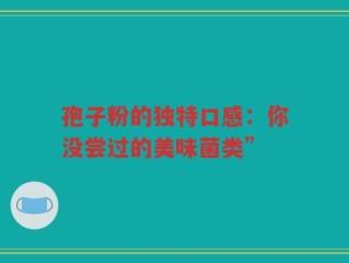 孢子粉的独特口感：你没尝过的美味菌类”