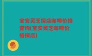 宝安灵芝探店咖啡价格查询(宝安灵芝咖啡价格探店)