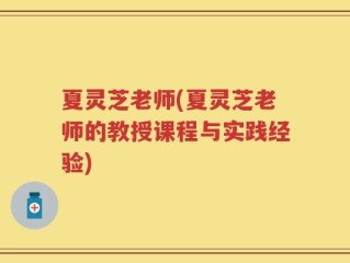 夏灵芝老师(夏灵芝老师的教授课程与实践经验)