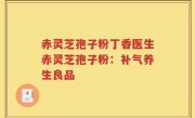 赤灵芝孢子粉丁香医生赤灵芝孢子粉：补气养生良品