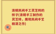 清朝民间手工灵芝椅的样子(清朝手工制作的灵芝椅，展现民间手艺精湛之作)