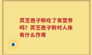 灵芝孢子粉吃了有营养吗？灵芝孢子粉对人体有什么作用