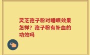 灵芝孢子粉对睡眠效果怎样？孢子粉有补血的功效吗