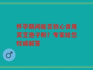 怀孕期间能否放心食用灵芝孢子粉？专家给您权威解答