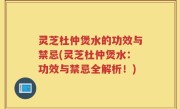 灵芝杜仲煲水的功效与禁忌(灵芝杜仲煲水：功效与禁忌全解析！)