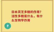 日本灵芝多糖的作用？活性多糖是什么，有什么生物学作用