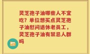 灵芝孢子油哪些人不宜吃？单位想买点灵芝孢子油慰问退休老员工，灵芝孢子油有禁忌人群吗