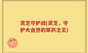 灵芝守护战(灵芝，守护大自然的草药之王)