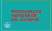 天麻灵芝功效做法禁忌与副作用(天麻灵芝：用法、禁忌与副作用)