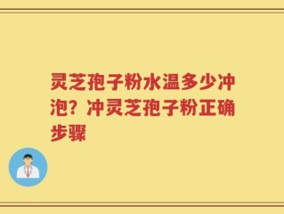 灵芝孢子粉水温多少冲泡？冲灵芝孢子粉正确步骤