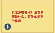 灵芝多糖补水？活性多糖是什么，有什么生物学作用