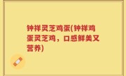 钟祥灵芝鸡蛋(钟祥鸡蛋灵芝鸡，口感鲜美又营养)