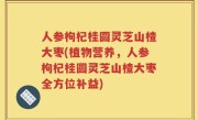 人参枸杞桂圆灵芝山楂大枣(植物营养，人参枸杞桂圆灵芝山楂大枣全方位补益)