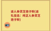 送人参灵芝孢子粉(送礼佳选：纯正人参灵芝孢子粉)