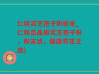 仁和灵芝孢子粉粉末_仁和高品质灵芝孢子粉，粉末状，健康养生之选)