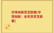 华茂如新灵芝胶囊(华茂如新：全天然灵芝胶囊)