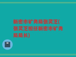 新密市矿务局张灵芝(张灵芝担任新密市矿务局局长)
