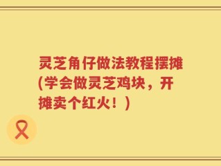 灵芝角仔做法教程摆摊(学会做灵芝鸡块，开摊卖个红火！)