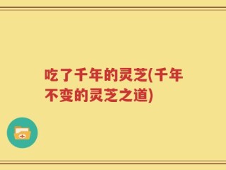 吃了千年的灵芝(千年不变的灵芝之道)