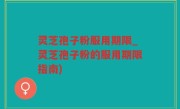 灵芝孢子粉服用期限_灵芝孢子粉的服用期限指南)