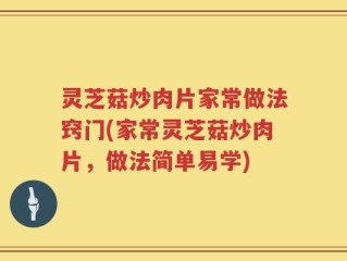 灵芝菇炒肉片家常做法窍门(家常灵芝菇炒肉片，做法简单易学)