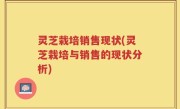 灵芝栽培销售现状(灵芝栽培与销售的现状分析)
