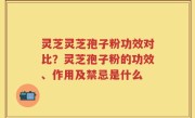灵芝灵芝孢子粉功效对比？灵芝孢子粉的功效、作用及禁忌是什么