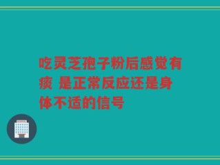 吃灵芝孢子粉后感觉有痰 是正常反应还是身体不适的信号