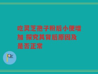 吃灵芝孢子粉后小便增加 探究其背后原因及是否正常