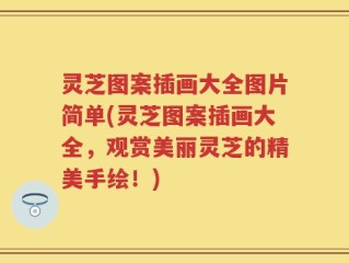 灵芝图案插画大全图片简单(灵芝图案插画大全，观赏美丽灵芝的精美手绘！)