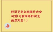 野灵芝怎么画图片大全可爱(可爱萌系野灵芝画法大全！)