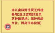 连江畲族野生灵芝种植基地(连江畲族野生灵芝种植基地：保护传统文化，提高生态价值)