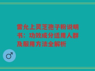 雷允上灵芝孢子粉说明书：功效成分适用人群及服用方法全解析