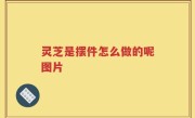 灵芝是摆件怎么做的呢图片