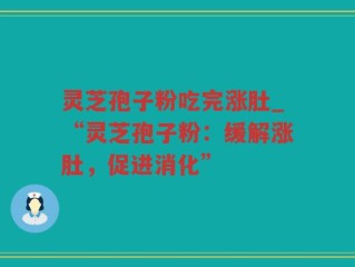 灵芝孢子粉吃完涨肚_“灵芝孢子粉：缓解涨肚，促进消化”