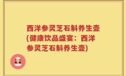 西洋参灵芝石斛养生壶(健康饮品盛宴：西洋参灵芝石斛养生壶)