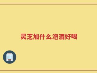 灵芝加什么泡酒好喝