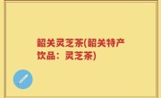 韶关灵芝茶(韶关特产饮品：灵芝茶)